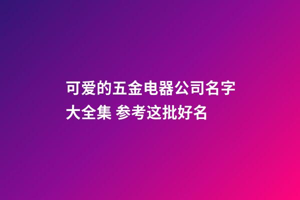 可爱的五金电器公司名字大全集 参考这批好名